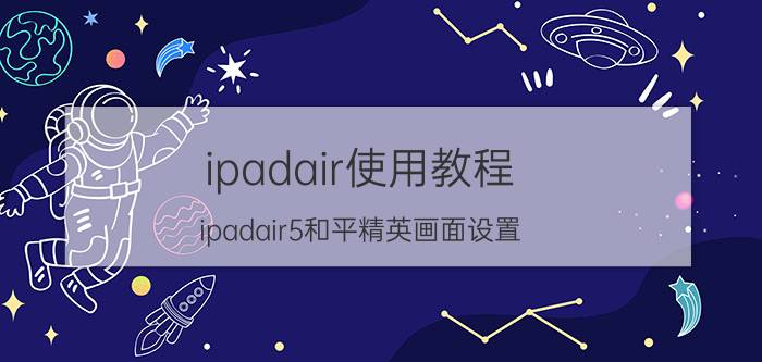 ipadair使用教程 ipadair5和平精英画面设置？